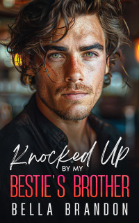 Bella Brandon — Knocked Up by my Bestie's Brother: A Small Town Enemies to Lovers Romance