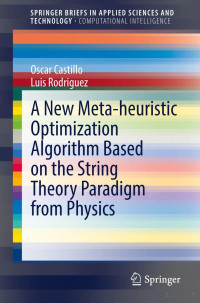 Oscar Castillo, Luis Rodriguez — A New Meta-heuristic Optimization Algorithm Based on the String Theory Paradigm from Physics (SpringerBriefs in Applied Sciences and Technology)