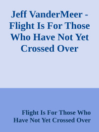 Jeff VanderMeer — Flight Is For Those Who Have Not Yet Crossed Over