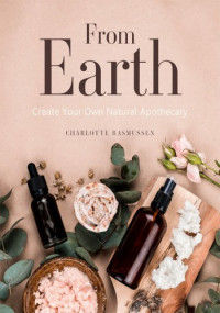Charlotte Rasmussen — From Earth: Create Your Own Natural Apothecary