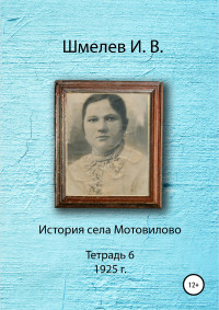 Иван Васильевич Шмелев & Александр Юрьевич Шмелев — История села Мотовилово. Тетрадь 6 (1925 г.)