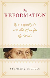 Stephen J. Nichols — The Reformation - How a Monk and a Mallet Changed the World 