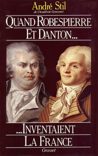 Stil, André — Quand Robespierre et Danton inventaient la France
