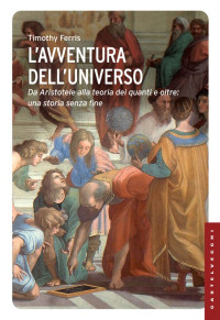 Timothy Ferris — L'avventura dell'universo. Da Aristotele alla teoria dei quanti e oltre_ una storia senza fine (2014)