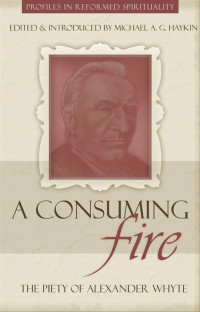 Haykin, Michael — A Consuming Fire: The Piety of Alexander Whyte