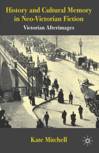 Kate Mitchell — History and Cultural Memory in Neo-Victorian Fiction