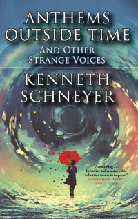 Kenneth Schneyer — Anthems Outside Time and Other Strange Voices