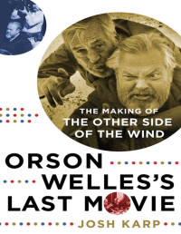 Josh Karp — Orson Welles's Last Movie: The Making of the Other Side of the Wind
