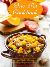 Vesela Tabakova — One-Pot Cookbook. Family-Friendly Everyday Soup, Casserole, Slow Cooker and Skillet Recipes for Busy People on a Budget: Dump Dinners and One-Pot Meals (Healthy Cooking and Cookbooks Book 1)