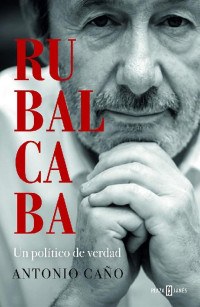 Antonio Caño — Rubalcaba: Un político de verdad