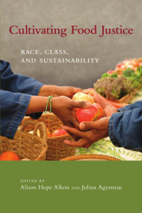 edited by Alison Hope Alkon & Julian Agyeman — Cultivating Food Justice: Race, Class, and Sustainability