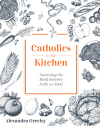 Greeley, Alexandra; — Catholics in the Kitchen