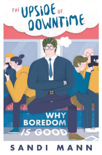 Sandi Mann — The Science of Boredom: Why Boredom Is Good