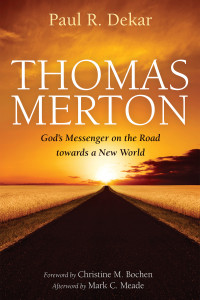 Paul R. Dekar; — Thomas Merton: God's Messenger on the Road Towards a New World