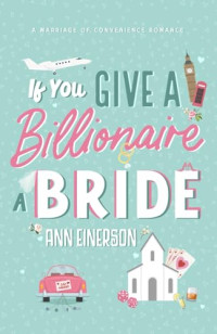 Ann Einerson — If You Give a Billionaire a Bride: A Marriage of Convenience Romance