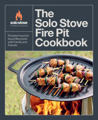 Solo Stove — The Solo Stove Fire Pit Cookbook: Fireside Food for Good Moments with Family and Friends