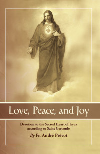 Rev. Fr. Andre Prevot — Love, Peace, and Joy: Devotion to the Sacred Heart of Jesus According to Saint Gertrude the Great