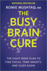 Romie Mushtaq — The Busy Brain Cure: The Eight-Week Plan to Find Focus, Tame Anxiety, and Sleep Again