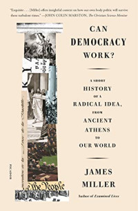 James Miller — Can Democracy Work?: A Short History of a Radical Idea, From Ancient Athens to Our World