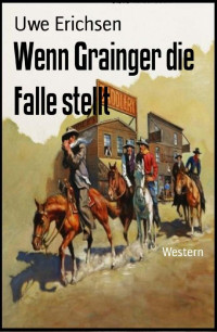 Uwe Erichsen [Erichsen, Uwe] — Wenn Grainger die Falle stellt: Western (German Edition)