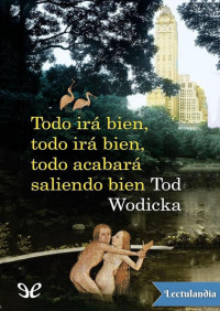 Tod Wodicka — Todo irá bien, todo irá bien, todo acabará saliendo bien