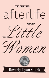 Beverly Lyon Clark — The Afterlife of "Little Women"