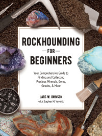 Lars W. Johnson — Rockhounding for Beginners: Your Comprehensive Guide to Finding and Collecting Precious Minerals, Gems, Geodes, & More