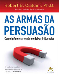 Robert B. Cialdini — As armas da persuasão: Como influenciar e não se deixar influenciar