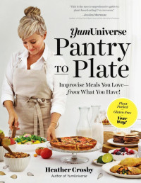 Heather Crosby — YumUniverse Pantry to Plate: Improvise Meals You Love from What You Have! Plant-Packed, Gluten-Free, Your Way!