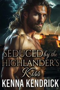 Kenna Kendrick — Seduced by the Highlander's Kiss: Scottish Second Chance Romance (Hearts Aflame: Love in the MacPherson Castle Book 7)