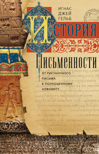 Игнас Джей Гельб — История письменности. От рисуночного письма к полноценному алфавиту