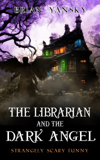 Brian Yansky — The Librarian and The Dark Angel: Supernatural Suspense, Urban Fantasy, Horror Comedy (Strangely Scary Funny Book 8)