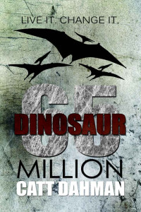 Catt Dahman — Dinosaur: 65 Million: Book 3 Live It Change It