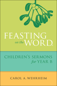 Carol A Wehrheim; — Feasting on the Word Children's Sermons for Year B