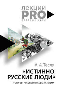 Андрей Александрович Тесля — Истинно русские люди. История русского национализма