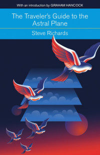 Steve Richards — The Traveler's Guide to the Astral Plane: The Secret Realms Beyond the Body and How to Reach Them