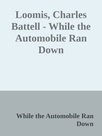 While the Automobile Ran Down — Loomis, Charles Battell - While the Automobile Ran Down