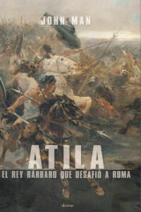 John Man — Atila, el rey bárbaro que desafió a Roma