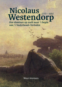 Wout Arentzen; — Nicolaus Westendorp (1773 1836). Een dominee op zoek naar t begin van t Vaderlands Verleden