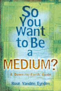 Rose Vanden Eynden — So You Want to Be a Medium?: A Down-to-Earth Guide