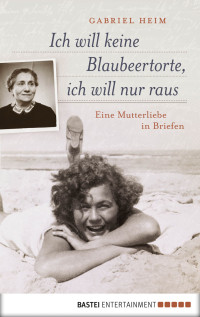 Heim, Gabriel — Ich will keine Blaubeertorte, ich will nur raus · Eine Mutterliebe in Berlin