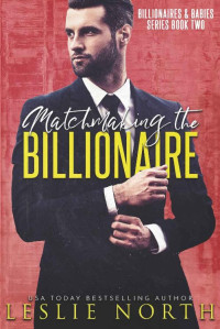 Leslie North — Matchmaking the Billionaire (Billionaires & Babies Book 2)