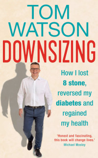 Tom Watson — Downsizing: How I lost 8 stone, reversed my diabetes and regained my health