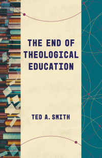 Ted A. Smith; — The End of Theological Education