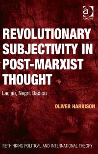 Oliver Harrison — Revolutionary Subjectivity in Post-Marxist Thought (Rethinking Political and International Theory)