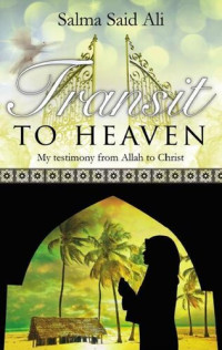 Salma Ali [Ali, Salma] — Transit to Heaven: My testimony from Allah to Christ