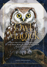 Rieka Moonsong — Owl Magick: Explore Our Fascinating Connections with These Birds Through Folklore and Magickal Traditions