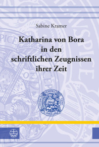 Kramer, Sabine.; — Katharina von Bora in den schriftlichen Zeugnissen ihrer Zeit