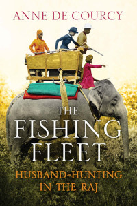 Anne de Courcy — The Fishing Fleet: Husband-Hunting in the Raj