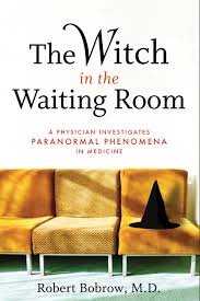 Bobrow Robert S. — The Witch in the Waiting Room: A Physician Investigates Paranormal Phenomena in Medicine